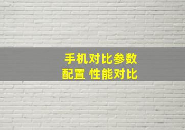 手机对比参数配置 性能对比